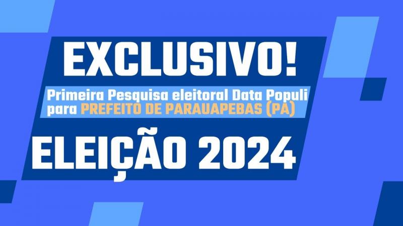 PARAUAPEBAS (PA): 1ª Pesquisa Eleitoral DATA POPULI de 2024